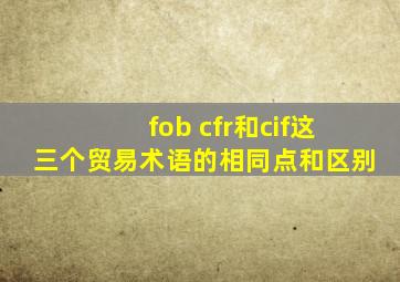 fob cfr和cif这三个贸易术语的相同点和区别